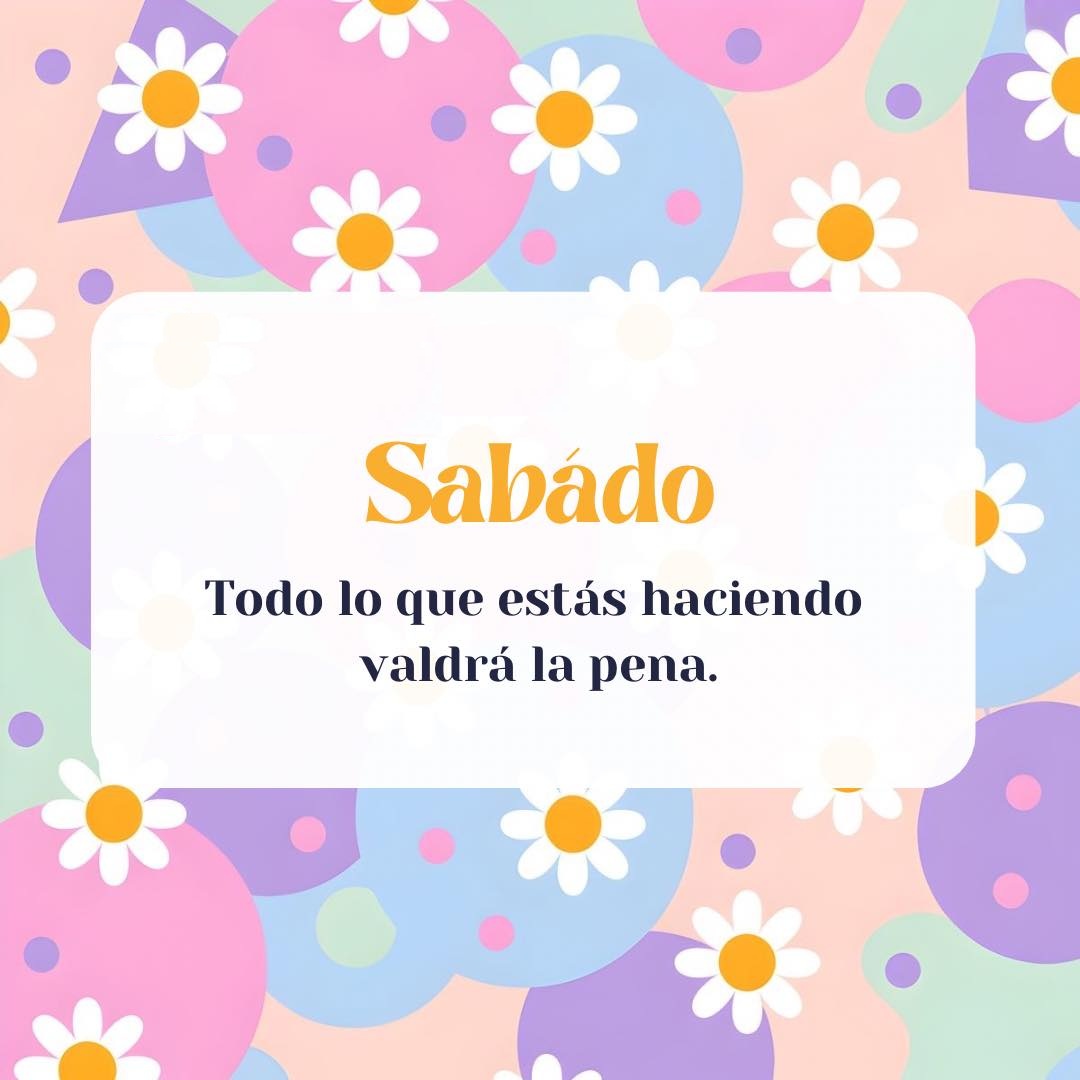 Sábado todo lo que estás haciendo valdrá la pena