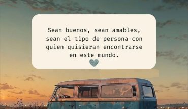Sean buenos sean amables, sean el tipo de persona con quien quisieran encontrarse en este mundo