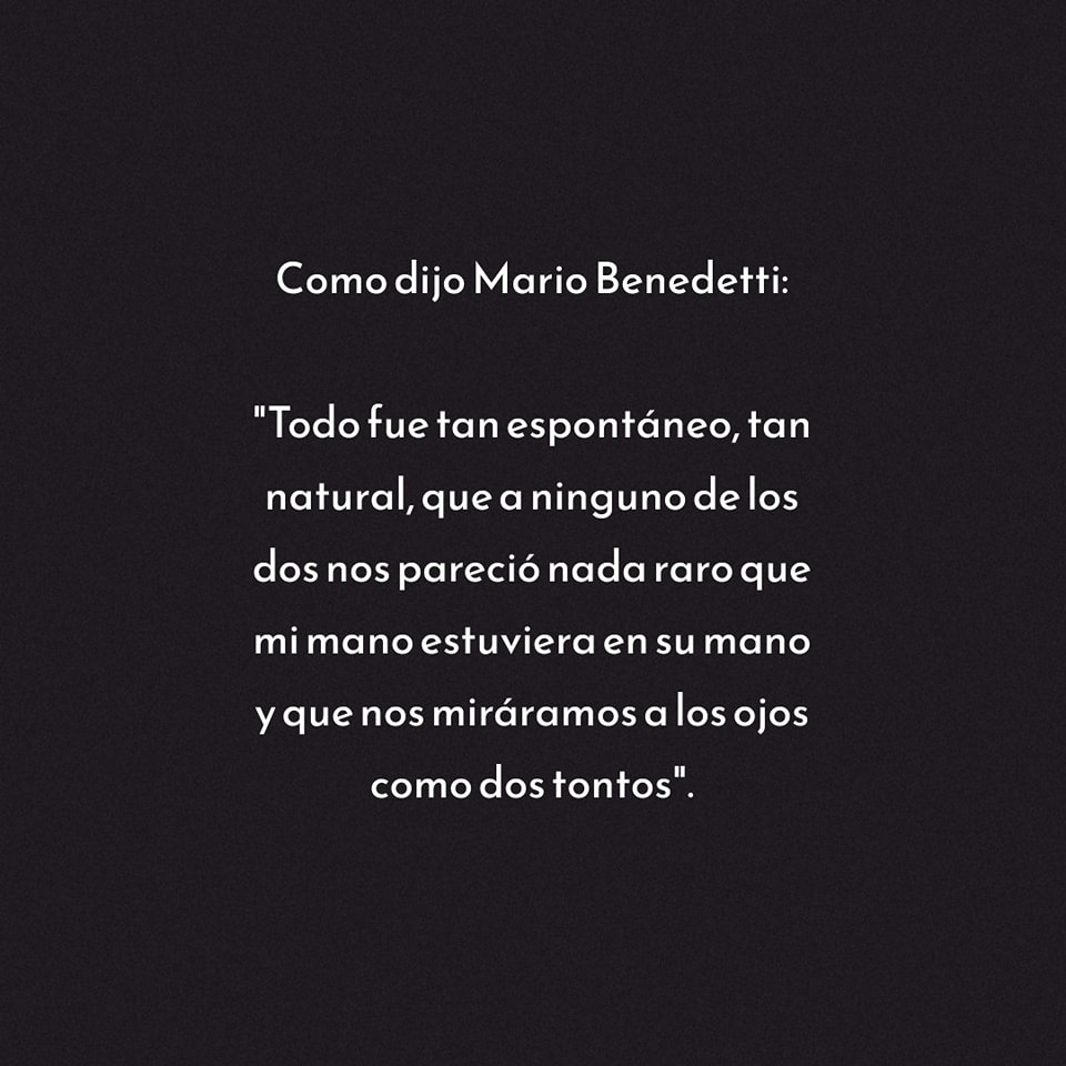 Como dijo Mario Benedetti: Todo fue tan espontaneo, tan natural