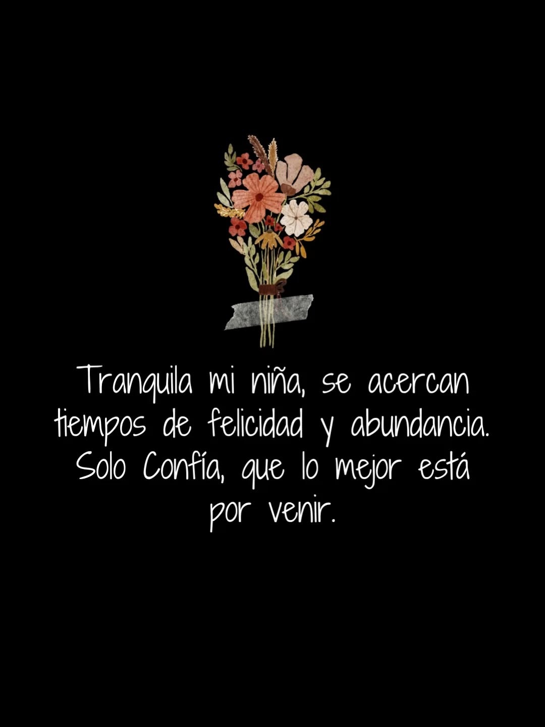 Tranquila mi niña, se acercan tiempos de felicidad y abundancia solo confía