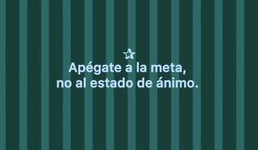 Apégate a la meta, no al estado de animo