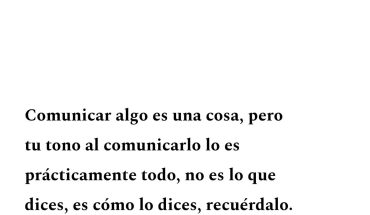 Comunicar algo es una cosa, pero tu tono al comunicarlo lo es prácticamente todo