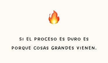 Si el proceso es duro es porque cosas grandes vienen