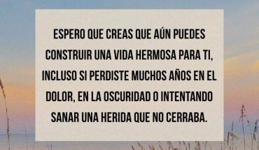 Espero creas aún puedes construir una vida hermosa para ti