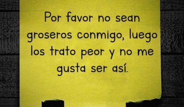 Por favor no sean groseros conmigo