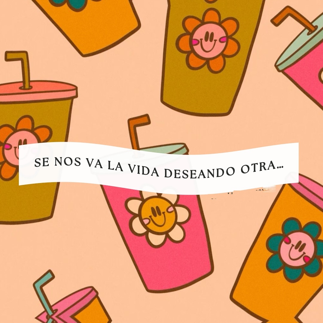 Se nos va la vida deseando otra...