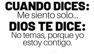 Cuando dices: Me siento solo... Dios te dice: No temas, porque yo estoy contigo