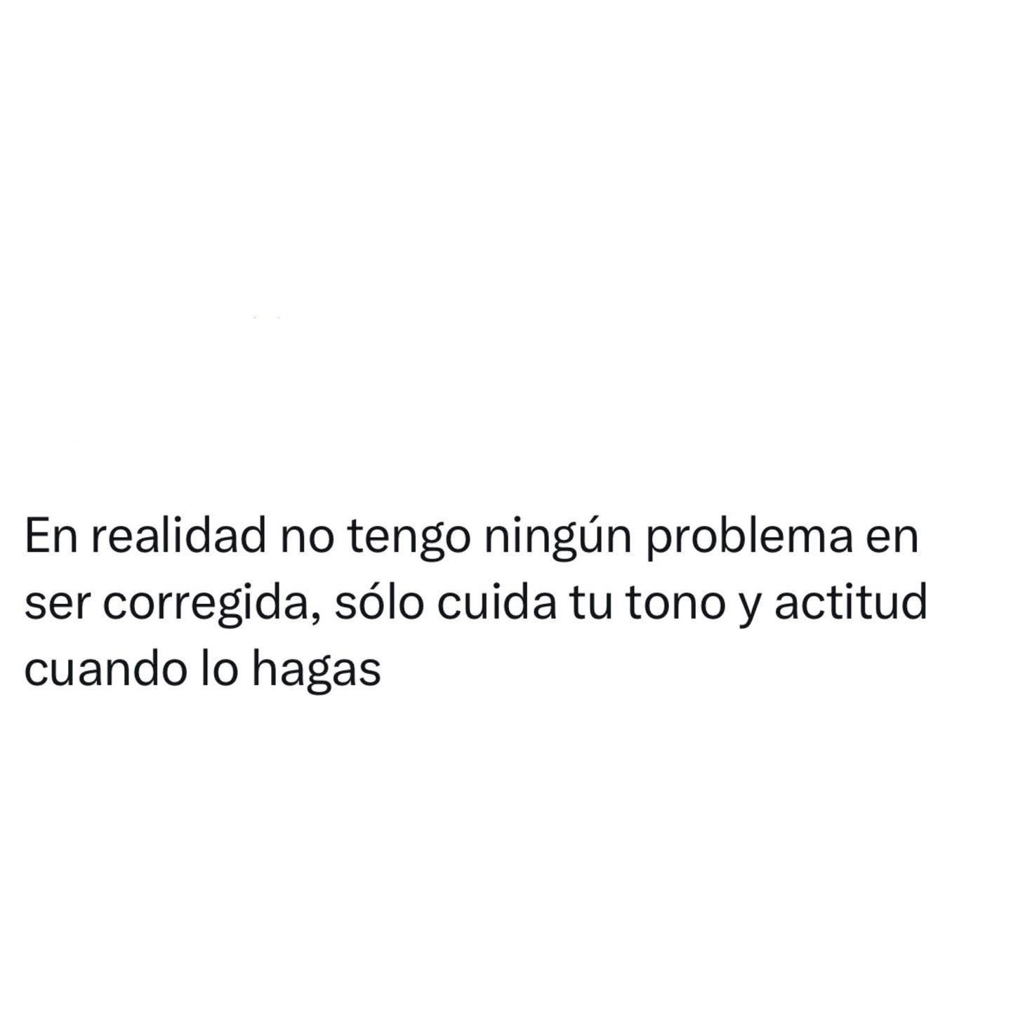 En realidad no tengo problema en ser corregida