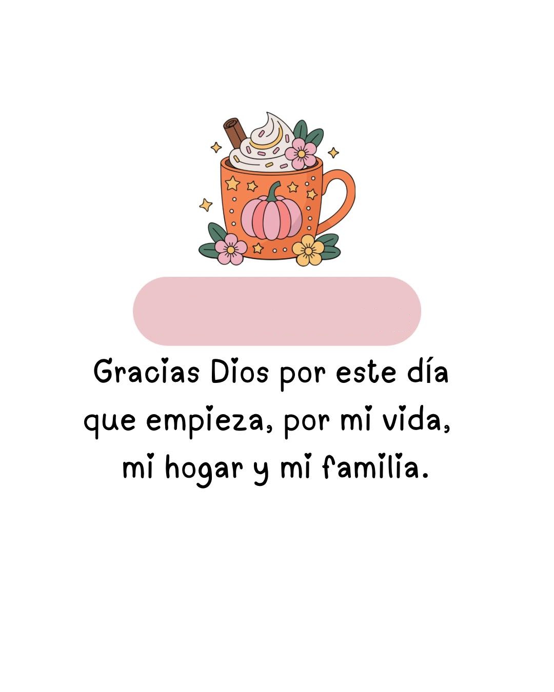 Gracias Dios por este día que empieza, por mi vida, mi hogar y mi familia