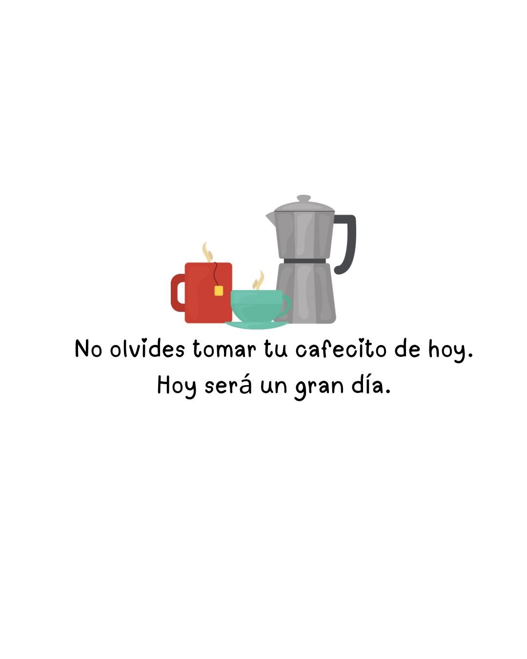 No olvides tomar tu cafecito de hoy. Hoy será un gran día