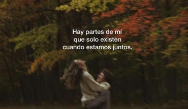 Hay partes de mi que solo existen cuando estamos juntos