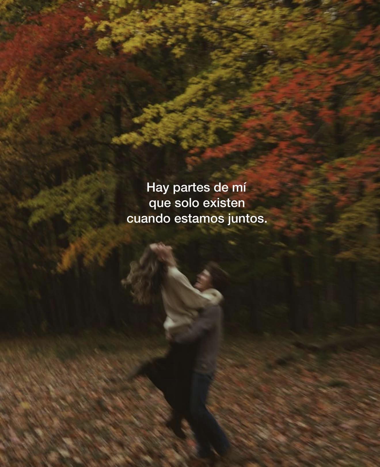 Hay partes de mi que solo existen cuando estamos juntos