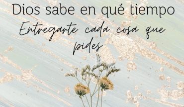 Dios sabe en qué tiempo entregarte cada cosa que pides