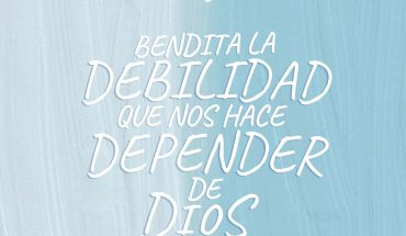 Bendita la debilidad que nos hace depender de Dios