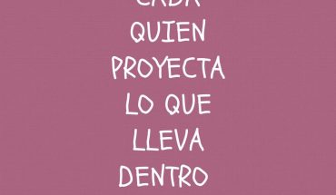Cada quien proyecta lo que lleva dentro