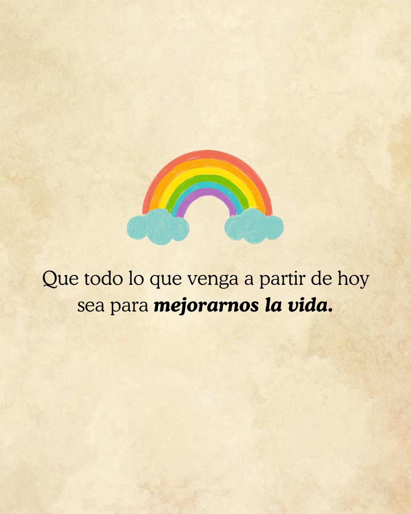 Que todo lo que venga a partir de hoy sea para mejorarnos la vida