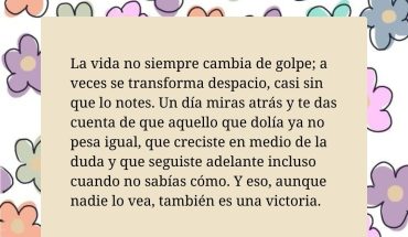 La vida no siempre cambia de golpe; a veces se transforma despacio