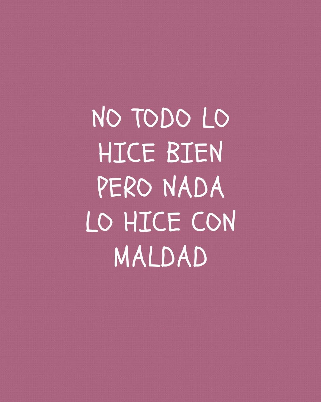 No todo lo hice bien pero nada lo hice con maldad