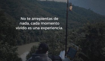No te arrepientas de nada, cada momento vivido es una experiencia