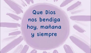 Que Dios nos bendiga hoy. Mañana y siempre