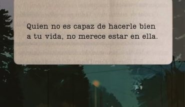 Quien no es capaz de hacerle bien a tu vida, no merece estar en ella
