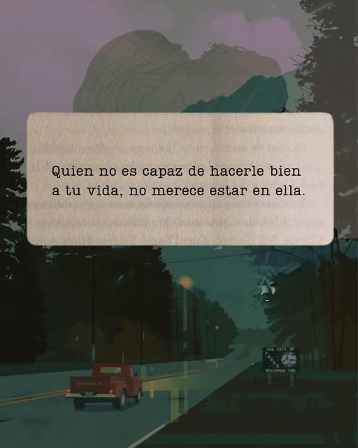 Quien no es capaz de hacerle bien a tu vida, no merece estar en ella